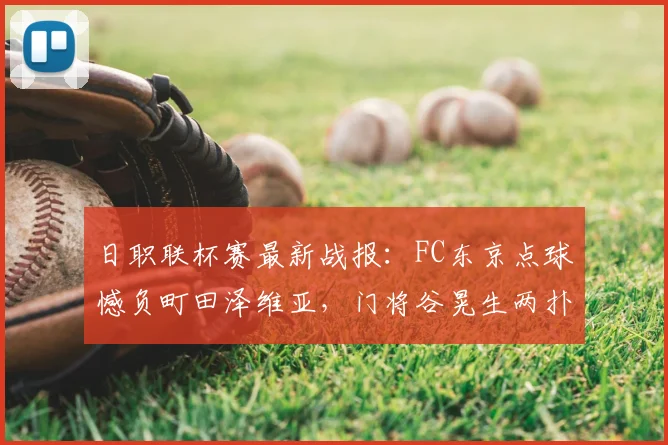 日职联杯赛最新战报：FC东京点球憾负町田泽维亚，门将谷晃生两扑点难救主