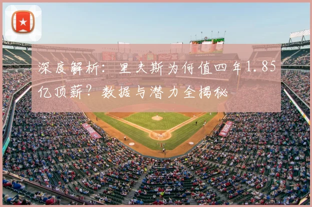 深度解析：里夫斯为何值四年1.85亿顶薪？数据与潜力全揭秘
