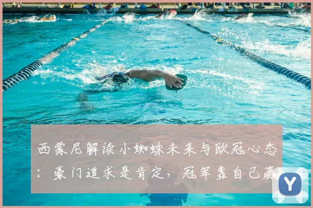 西蒙尼解读小蜘蛛未来与欧冠心态：豪门追求是肯定，冠军靠自己赢