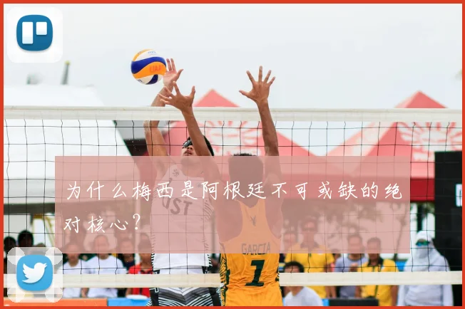 为什么梅西是阿根廷不可或缺的绝对核心？